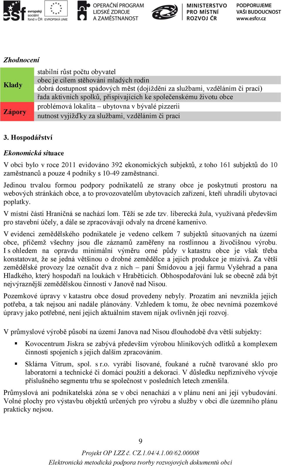 Hospodářství Ekonomická situace V obci bylo v roce 2011 evidováno 392 ekonomických subjektů, z toho 161 subjektů do 10 zaměstnanců a pouze 4 podniky s 10-49 zaměstnanci.