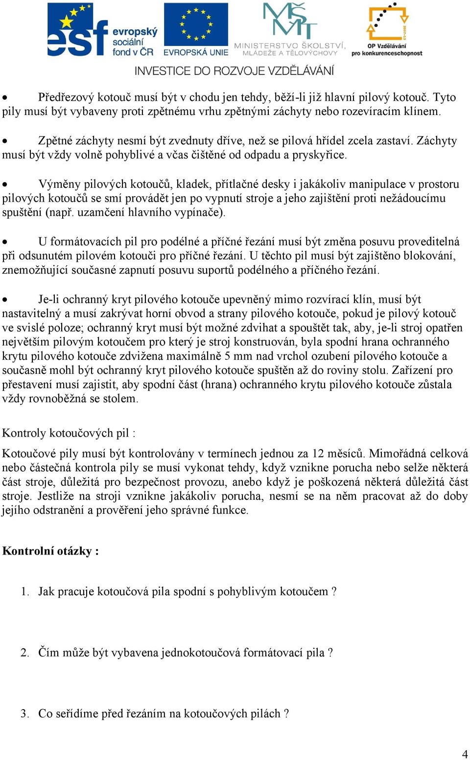 Výměny pilových kotoučů, kladek, přítlačné desky i jakákoliv manipulace v prostoru pilových kotoučů se smí provádět jen po vypnutí stroje a jeho zajištění proti nežádoucímu spuštění (např.