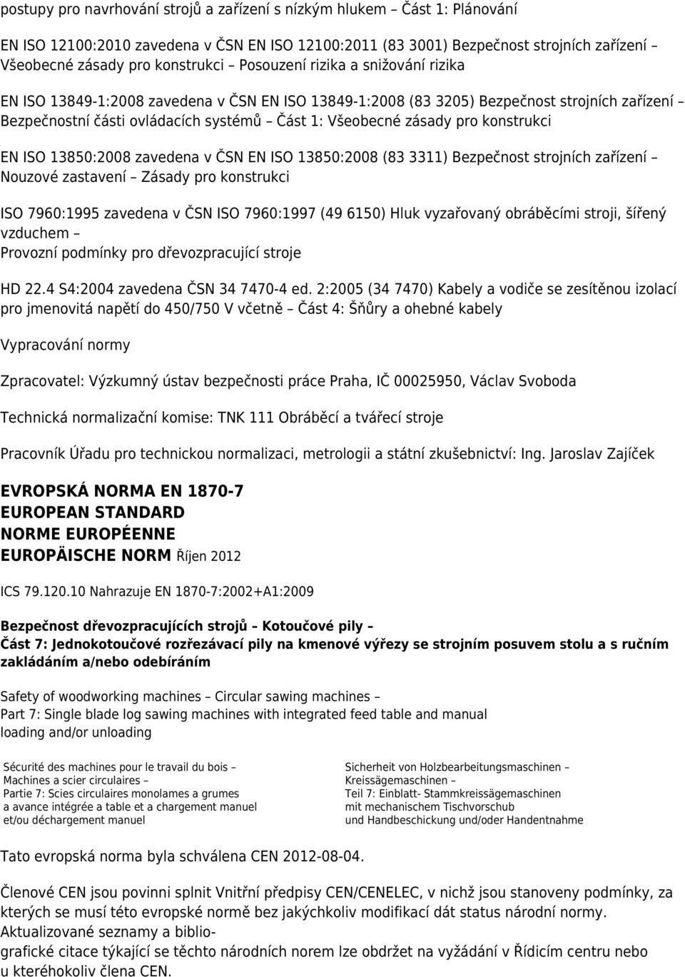 konstrukci EN ISO 13850:2008 zavedena v ČSN EN ISO 13850:2008 (83 3311) Bezpečnost strojních zařízení Nouzové zastavení Zásady pro konstrukci ISO 7960:1995 zavedena v ČSN ISO 7960:1997 (49 6150) Hluk