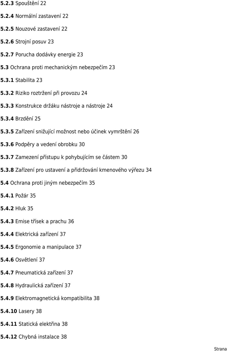 3.8 Zařízení pro ustavení a přidržování kmenového výřezu 34 5.4 Ochrana proti jiným nebezpečím 35 5.4.1 Požár 35 5.4.2 Hluk 35 5.4.3 Emise třísek a prachu 36 5.4.4 Elektrická zařízení 37 5.4.5 Ergonomie a manipulace 37 5.