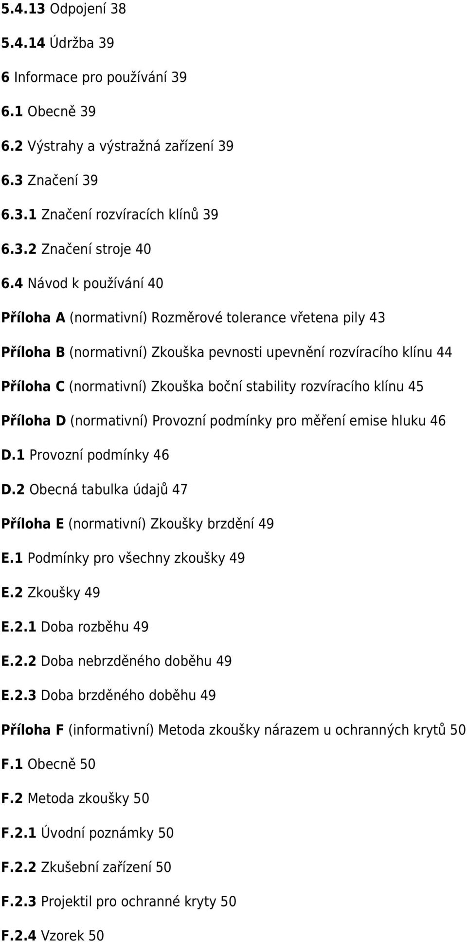 rozvíracího klínu 45 Příloha D (normativní) Provozní podmínky pro měření emise hluku 46 D.1 Provozní podmínky 46 D.2 Obecná tabulka údajů 47 Příloha E (normativní) Zkoušky brzdění 49 E.