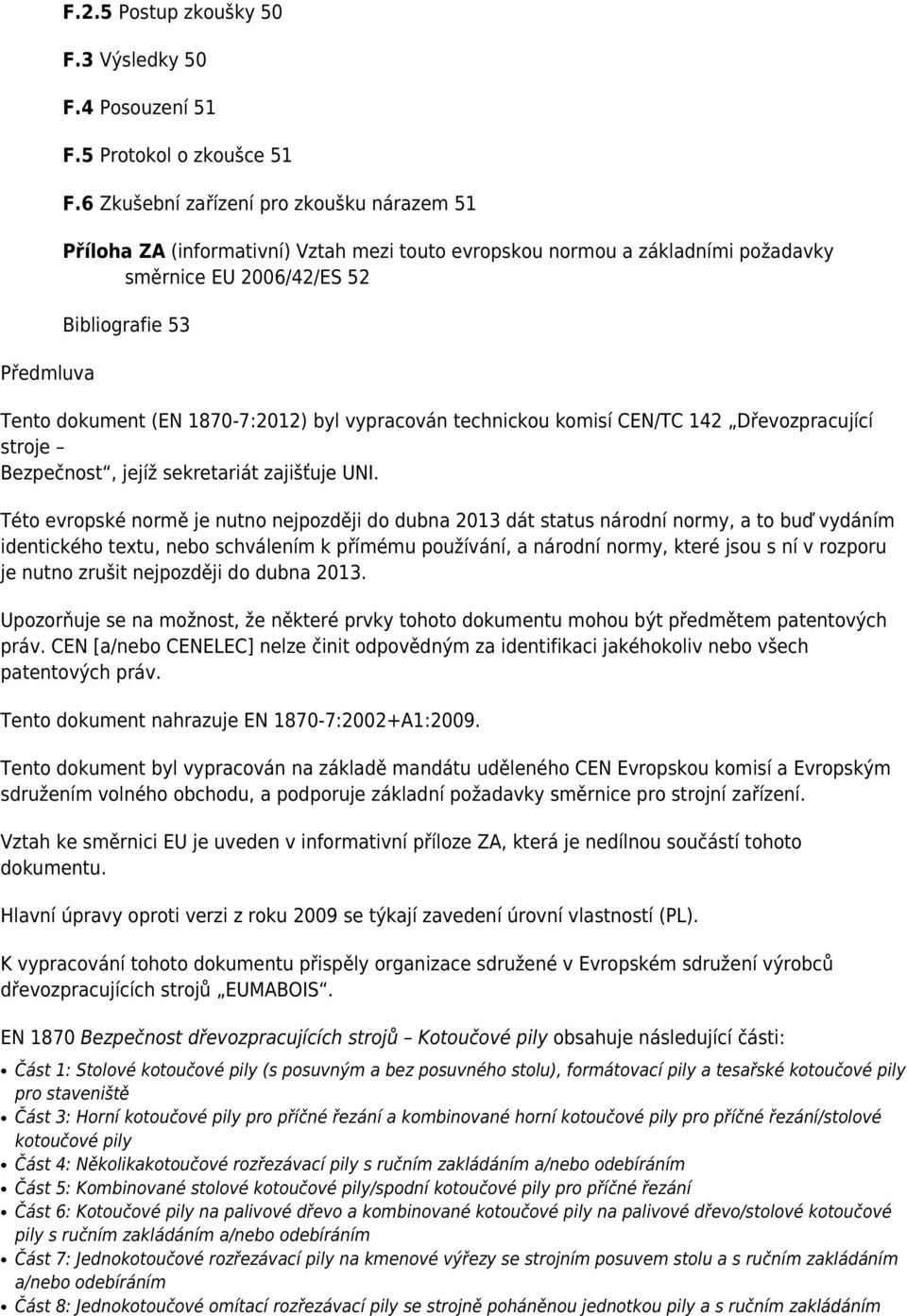 byl vypracován technickou komisí CEN/TC 142 Dřevozpracující stroje Bezpečnost, jejíž sekretariát zajišťuje UNI.