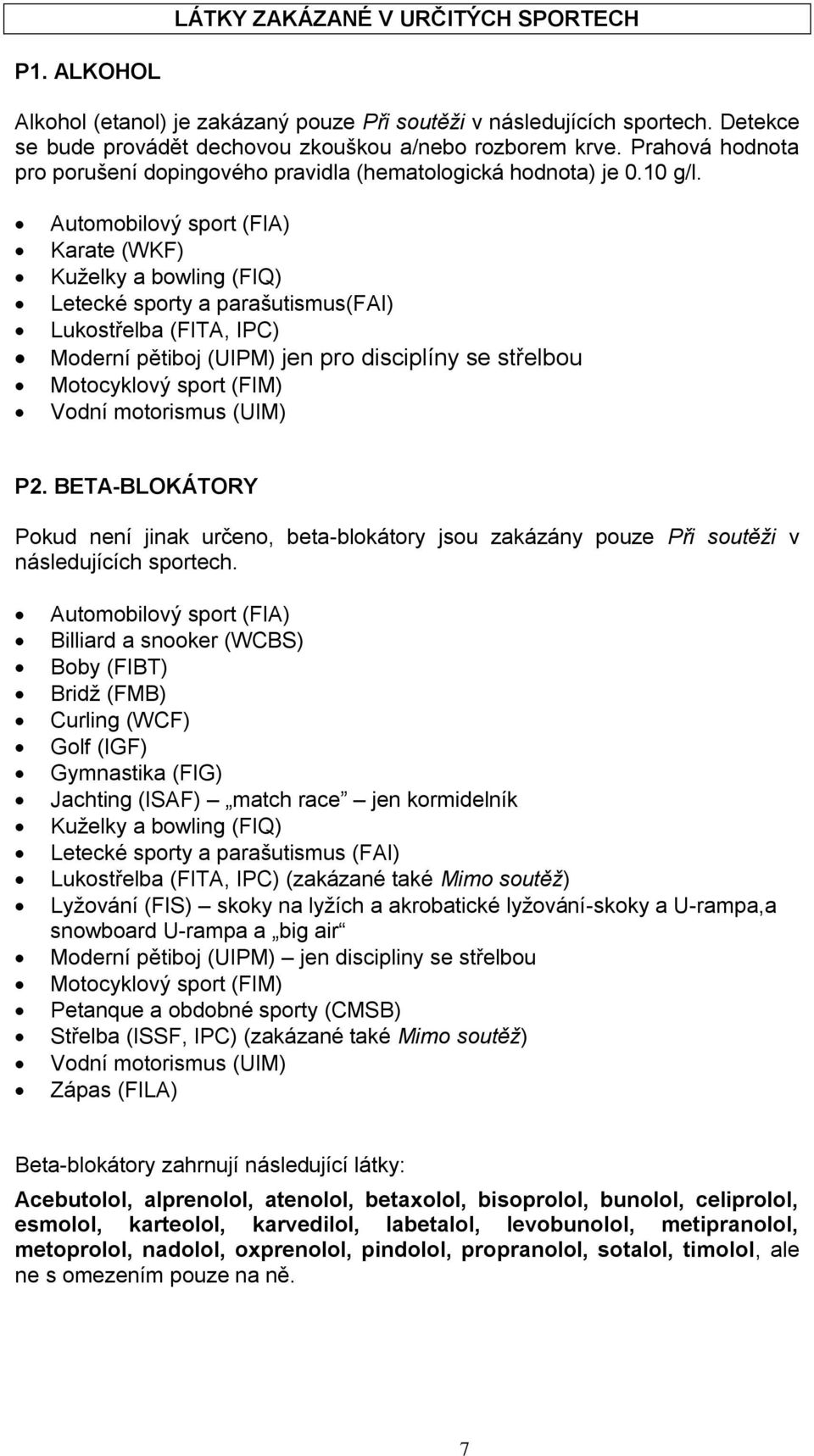 Automobilový sport (FIA) Karate (WKF) Kuželky a bowling (FIQ) Letecké sporty a parašutismus(fai) Lukostřelba (FITA, IPC) Moderní pětiboj (UIPM) jen pro disciplíny se střelbou Motocyklový sport (FIM)