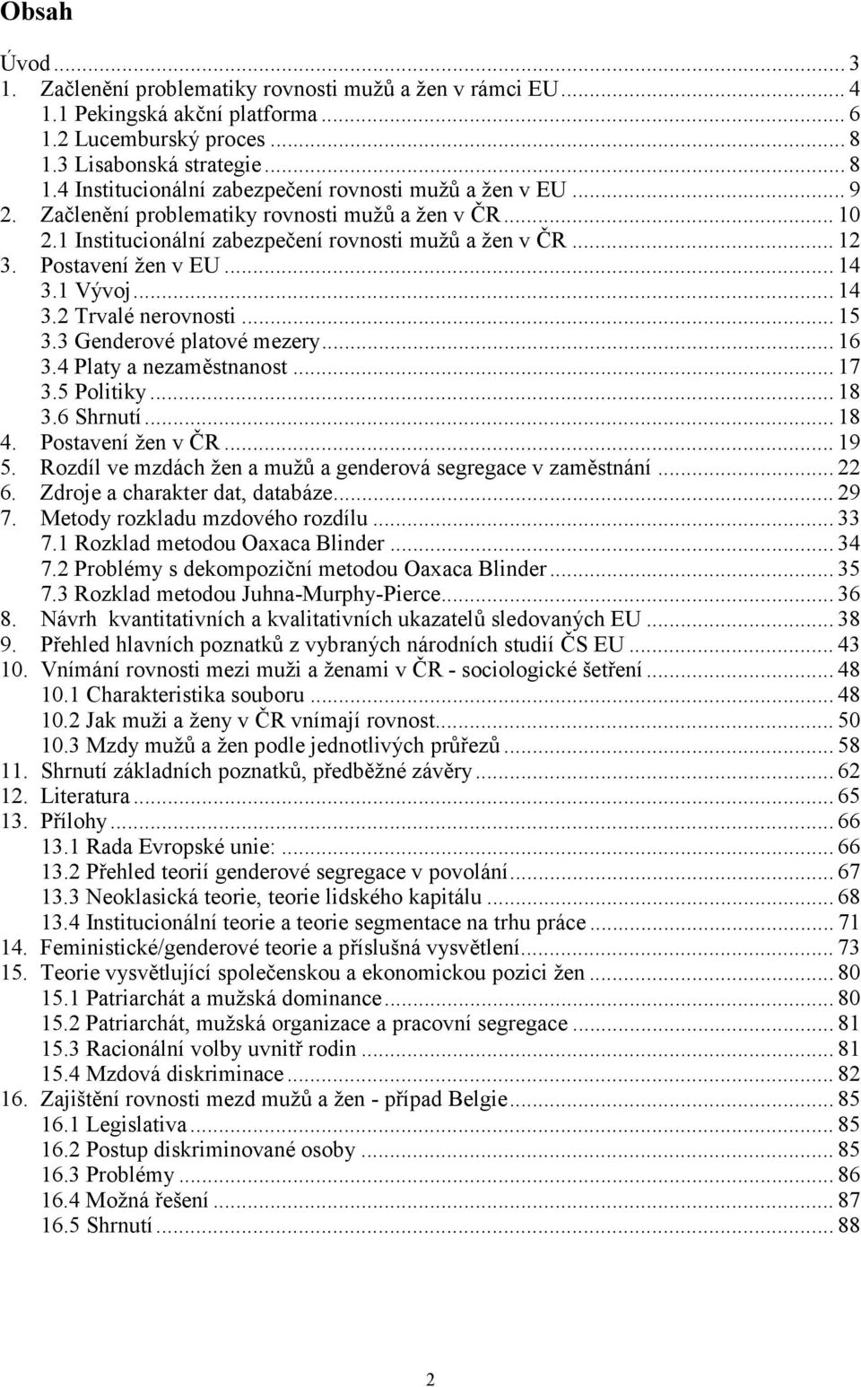 3 Genderové platové mezery... 16 3.4 Platy a nezaměstnanost... 17 3.5 Politiky... 18 3.6 Shrnutí... 18 4. Postavení žen v ČR... 19 5. Rozdíl ve mzdách žen a mužů a genderová segregace v zaměstnání.