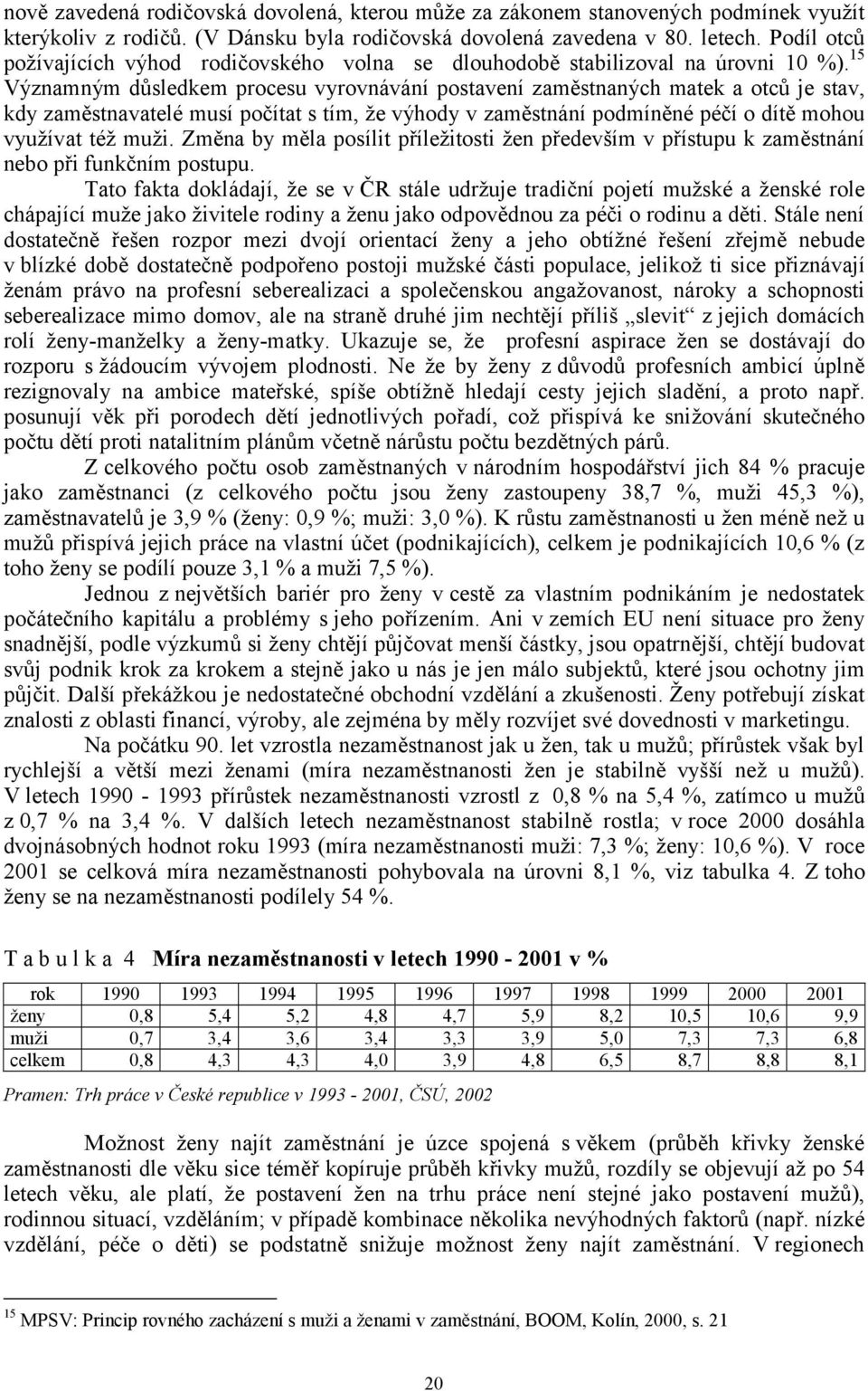 15 Významným důsledkem procesu vyrovnávání postavení zaměstnaných matek a otců je stav, kdy zaměstnavatelé musí počítat s tím, že výhody v zaměstnání podmíněné péčí o dítě mohou využívat též muži.