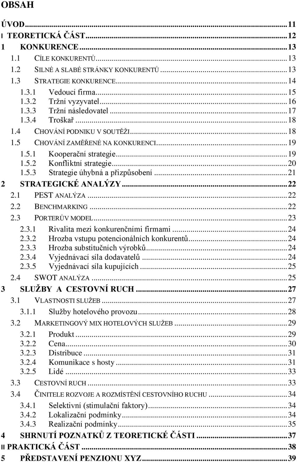 5.3 Strategie úhybná a přizpůsobení... 21 2 STRATEGICKÉ ANALÝZY... 22 2.1 PEST ANALÝZA... 22 2.2 BENCHMARKING... 22 2.3 PORTERŮV MODEL... 23 2.3.1 Rivalita mezi konkurenčními firmami... 24 2.3.2 Hrozba vstupu potencionálních konkurentů.