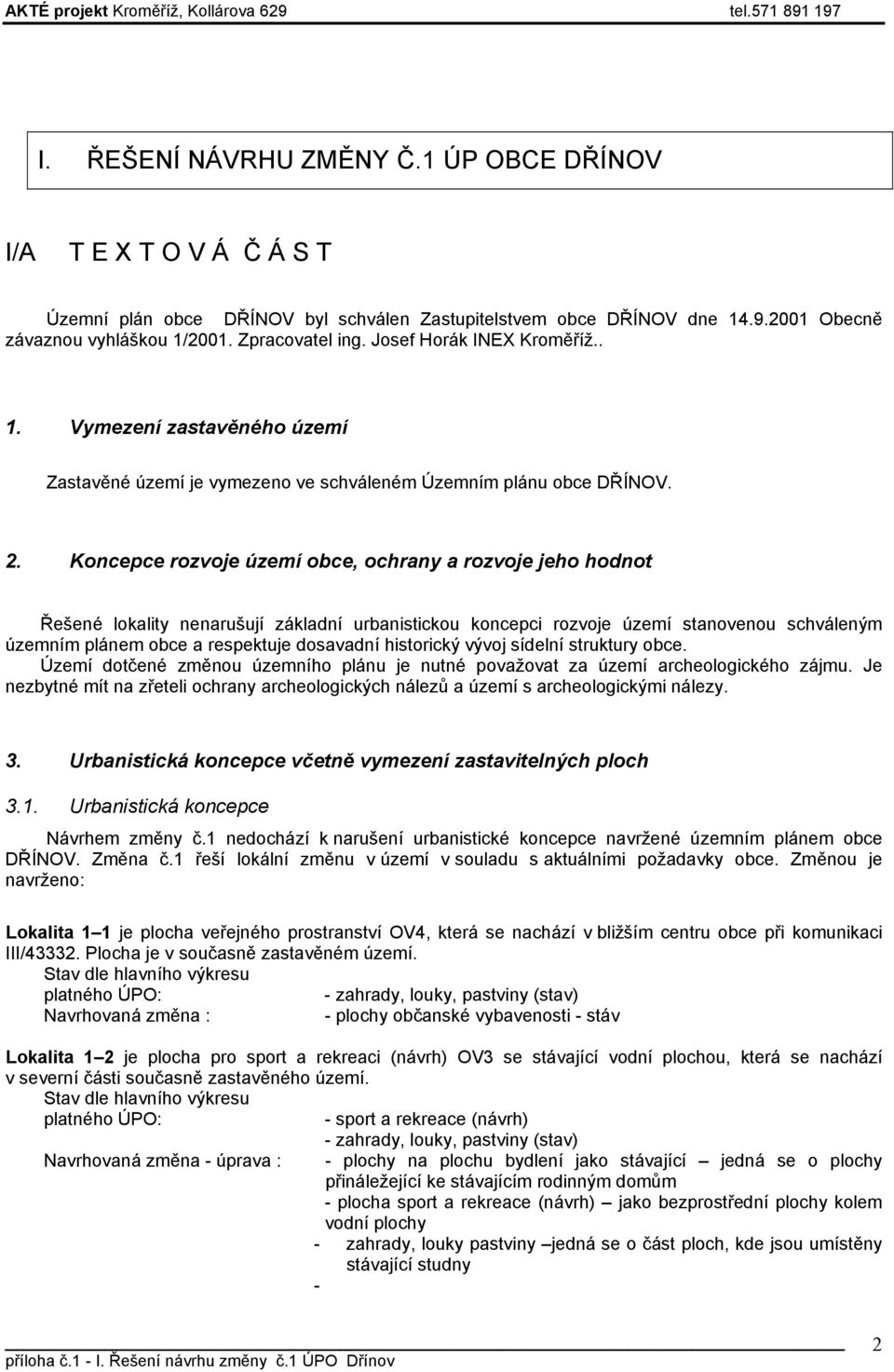 Koncepce rozvoje území obce, ochrany a rozvoje jeho hodnot Řešené lokality nenarušují základní urbanistickou koncepci rozvoje území stanovenou schváleným územním plánem obce a respektuje dosavadní