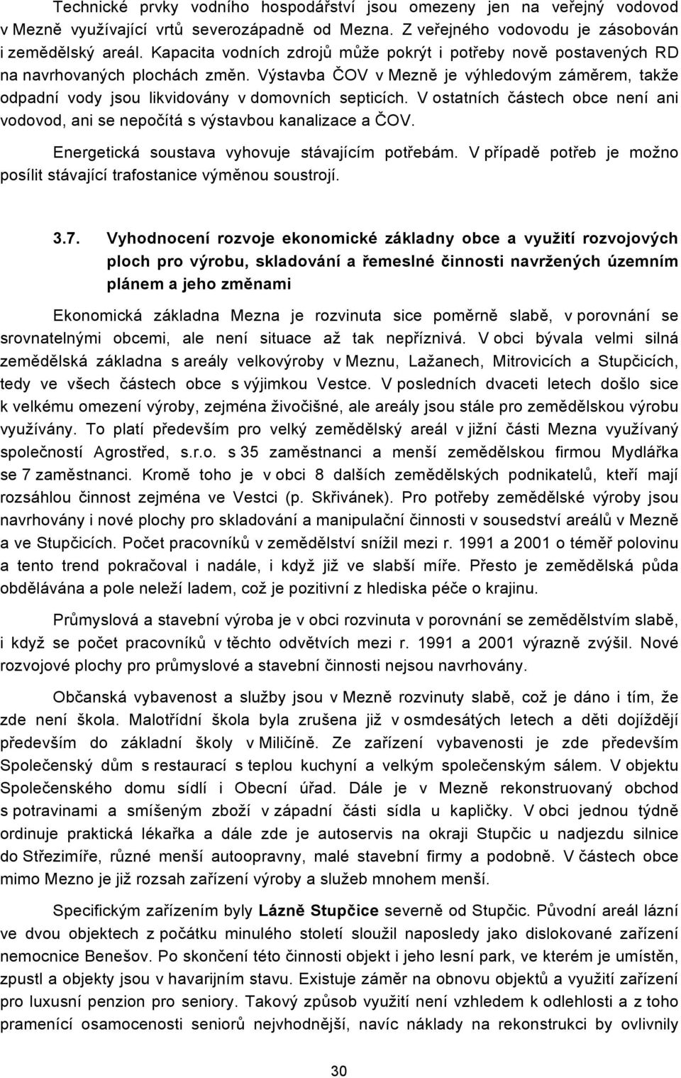 V ostatních částech obce není ani vodovod, ani se nepočítá s výstavbou kanalizace a ČOV. Energetická soustava vyhovuje stávajícím potřebám.