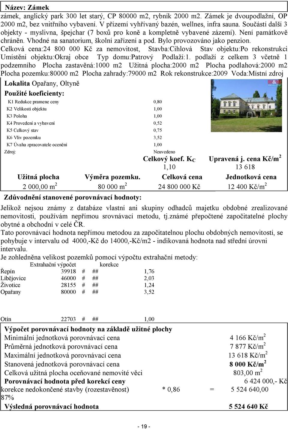 Celková cena:24 800 000 Kč za nemovitost, Stavba:Cihlová Stav objektu:po rekonstrukci Umístění objektu:okraj obce Typ domu:patrový Podlaží:1.