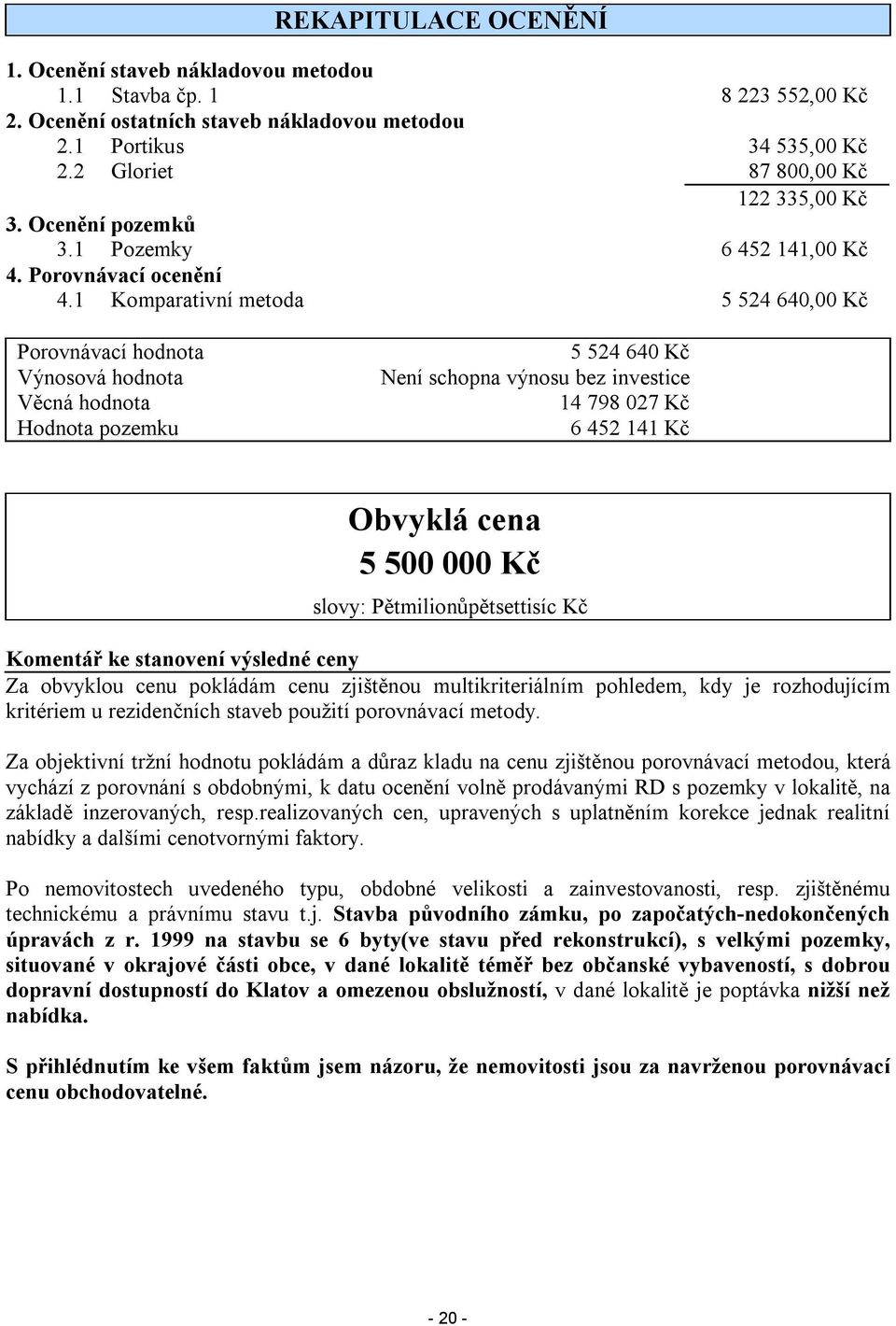 1 Komparativní metoda 5 524 640,00 Kč Porovnávací hodnota Výnosová hodnota Věcná hodnota Hodnota pozemku 5 524 640 Kč Není schopna výnosu bez investice 14 798 027 Kč 6 452 141 Kč Obvyklá cena 5 500