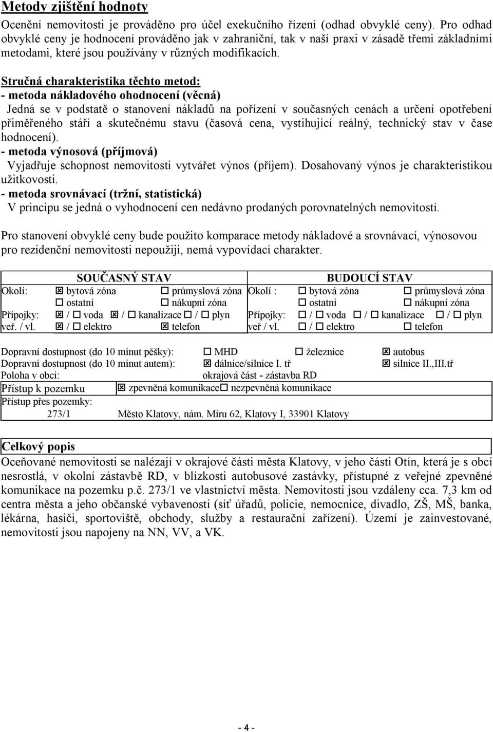 Stručná charakteristika těchto metod: - metoda nákladového ohodnocení (věcná) Jedná se v podstatě o stanovení nákladů na pořízení v současných cenách a určení opotřebení přiměřeného stáří a