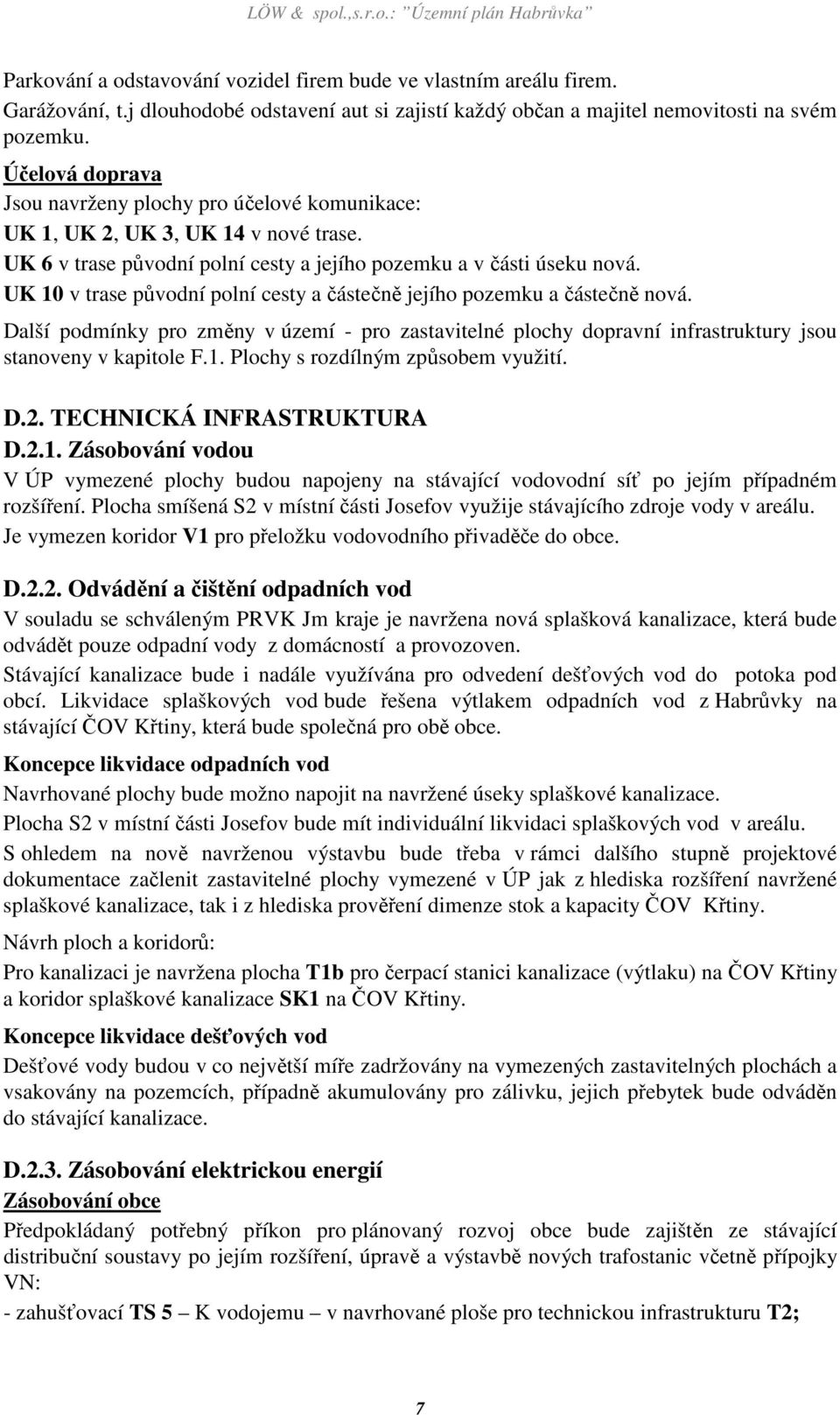 UK 6 v trase původní polní cesty a jejího pozemku a v části úseku nová. UK 10 v trase původní polní cesty a částečně jejího pozemku a částečně nová.