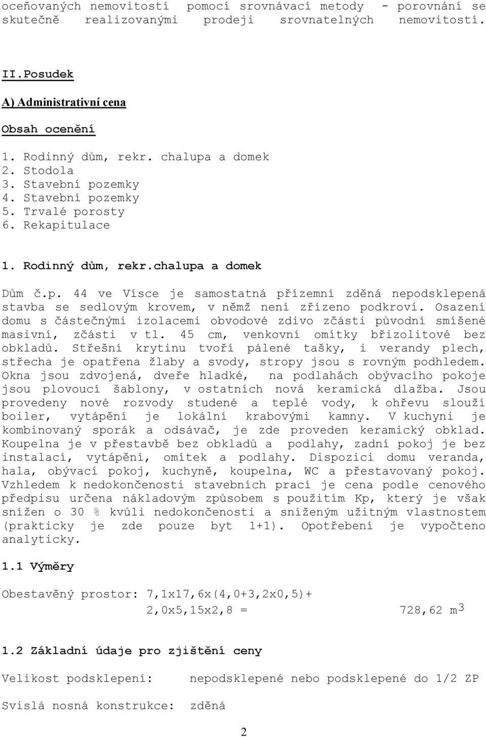 Osazení domu s částečnými izolacemi obvodové zdivo zčásti původní smíšené masivní, zčásti v tl. 45 cm, venkovní omítky břizolitové bez obkladů.