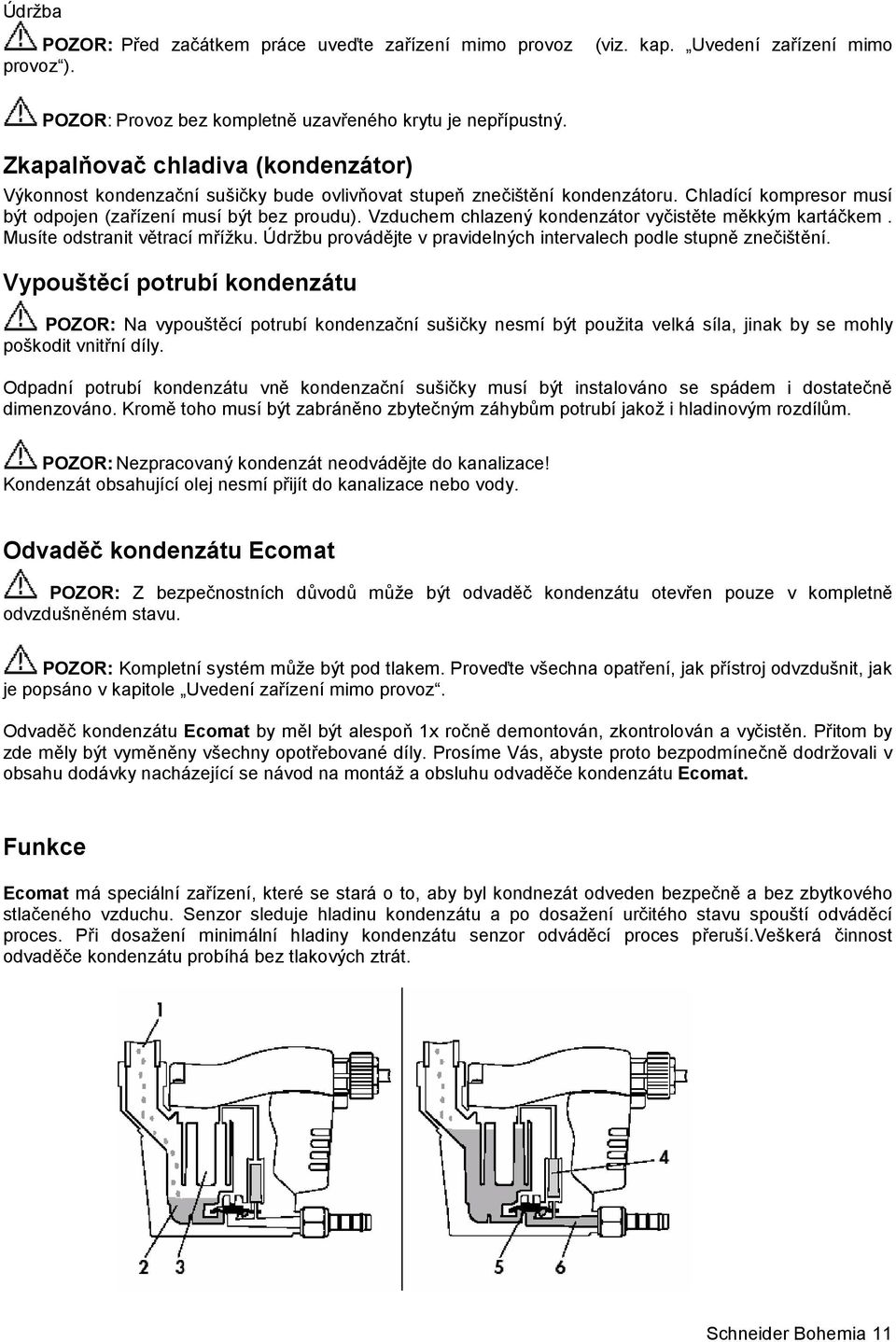 Vzduchem chlazený kondenzátor vyčistěte měkkým kartáčkem. Musíte odstranit větrací mřížku. Údržbu provádějte v pravidelných intervalech podle stupně znečištění.