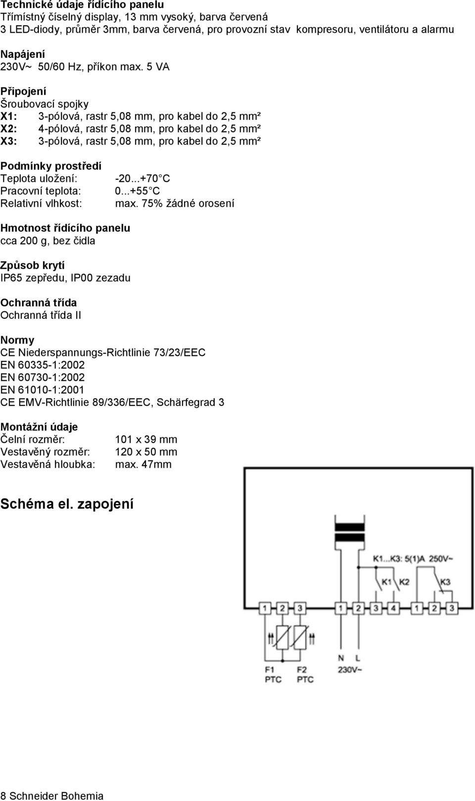 5 VA Připojení Šroubovací spojky X1: 3-pólová, rastr 5,08 mm, pro kabel do 2,5 mm² X2: 4-pólová, rastr 5,08 mm, pro kabel do 2,5 mm² X3: 3-pólová, rastr 5,08 mm, pro kabel do 2,5 mm² Podmínky