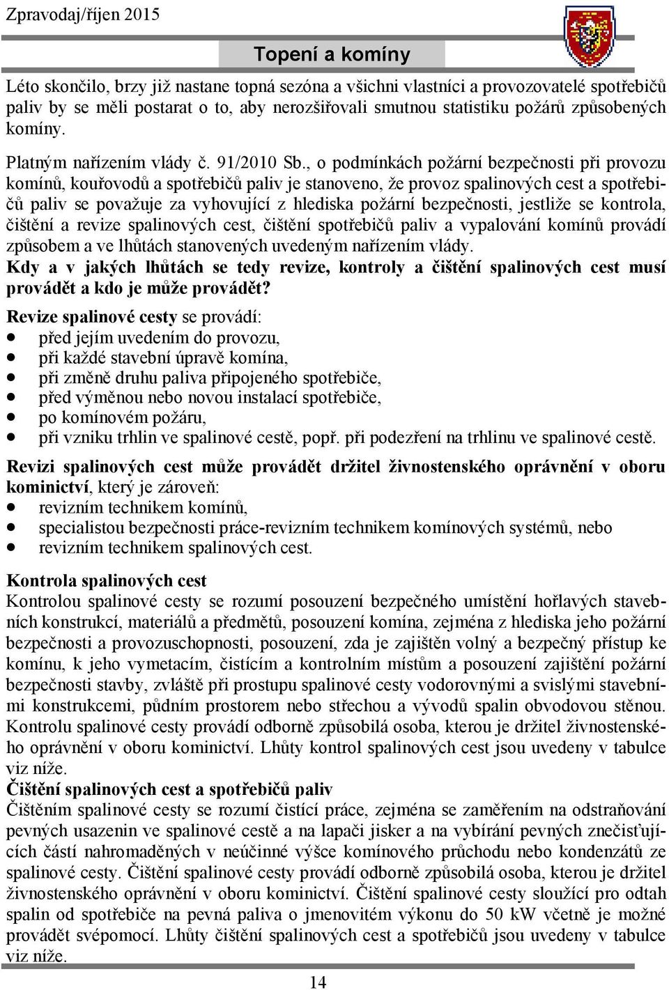 , o podmínkách požární bezpečnosti při provozu komínů, kouřovodů a spotřebičů paliv je stanoveno, že provoz spalinových cest a spotřebičů paliv se považuje za vyhovující z hlediska požární