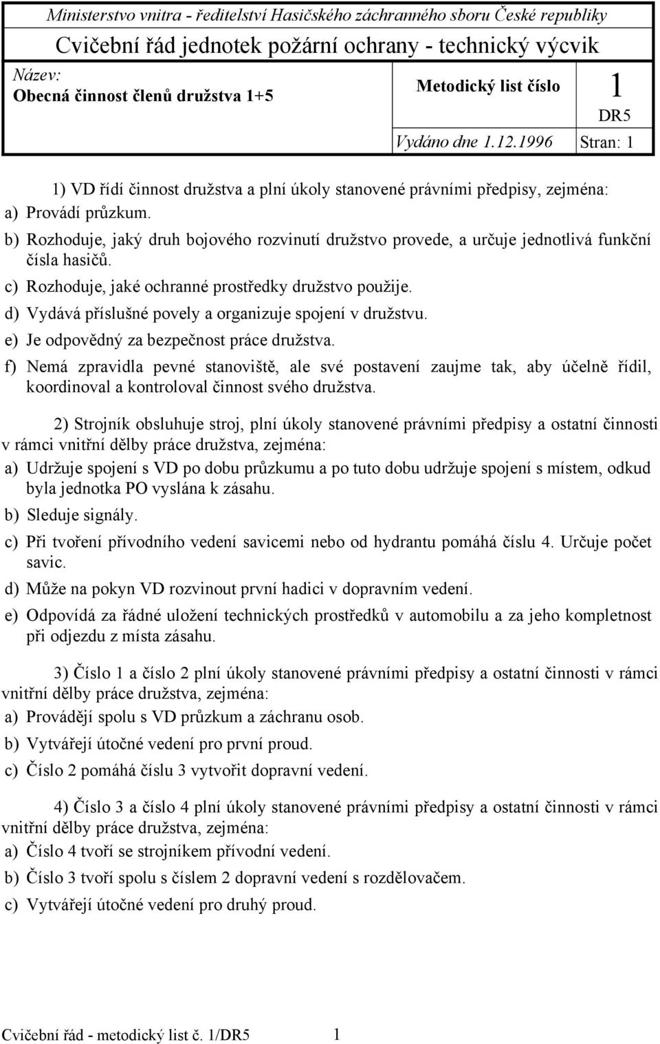 b) Rozhoduje, jaký druh bojového rozvinutí družstvo provede, a určuje jednotlivá funkční čísla hasičů. c) Rozhoduje, jaké ochranné prostředky družstvo použije.