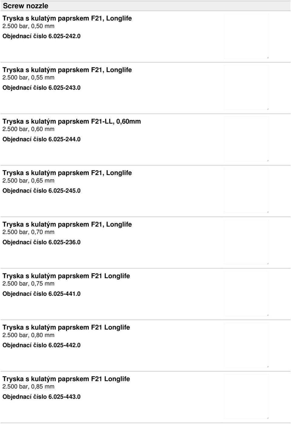 025-245.0 Tryska s kulatým paprskem F21, Longlife 2.500 bar, 0,70 mm Objednací číslo 6.025-236.0 Tryska s kulatým paprskem F21 Longlife 2.500 bar, 0,75 mm Objednací číslo 6.