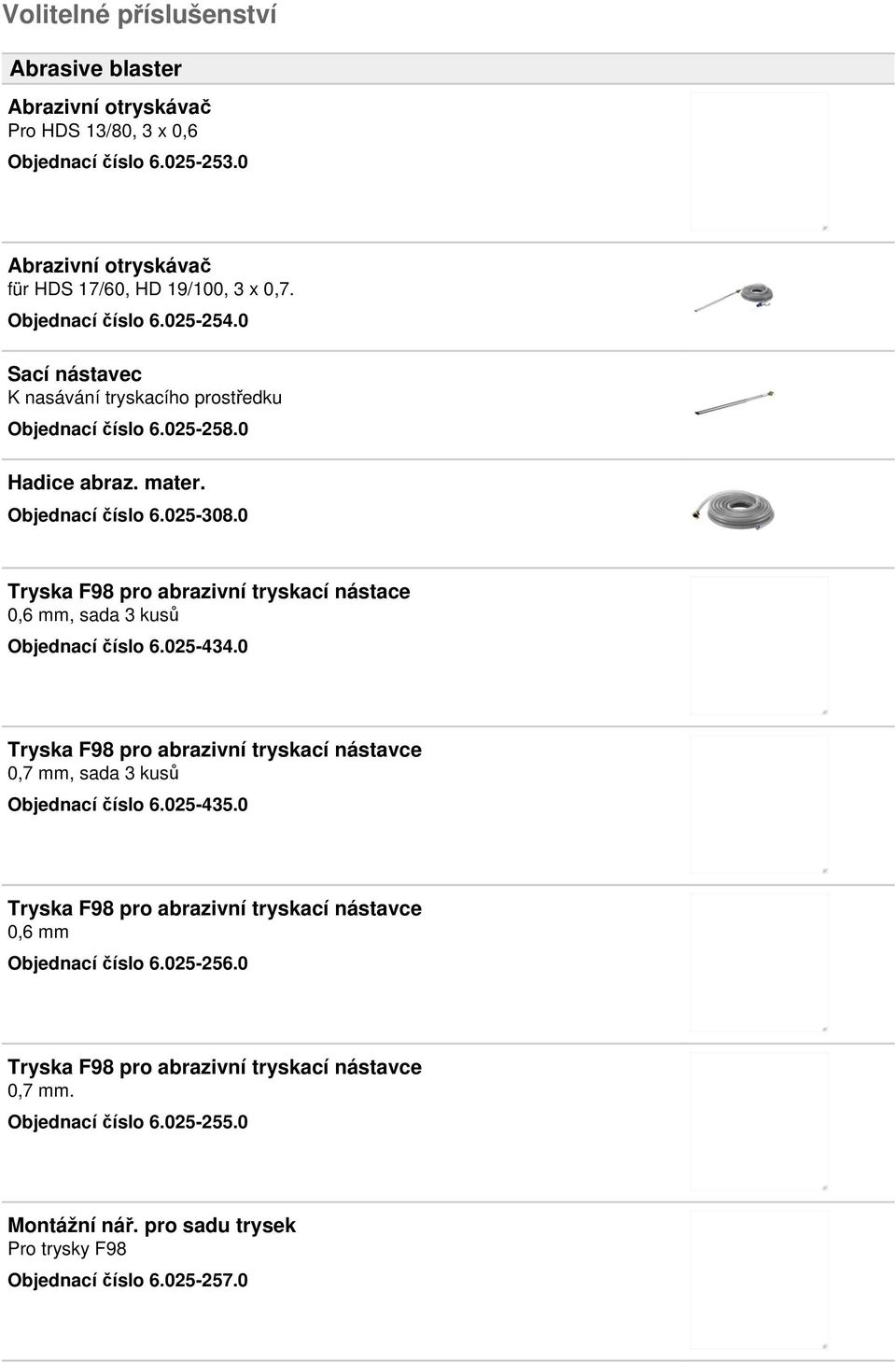 0 Tryska F98 pro abrazivní tryskací nástace 0,6 mm, sada 3 kusů Objednací číslo 6.025-434.0 Tryska F98 pro abrazivní tryskací nástavce 0,7 mm, sada 3 kusů Objednací číslo 6.025-435.