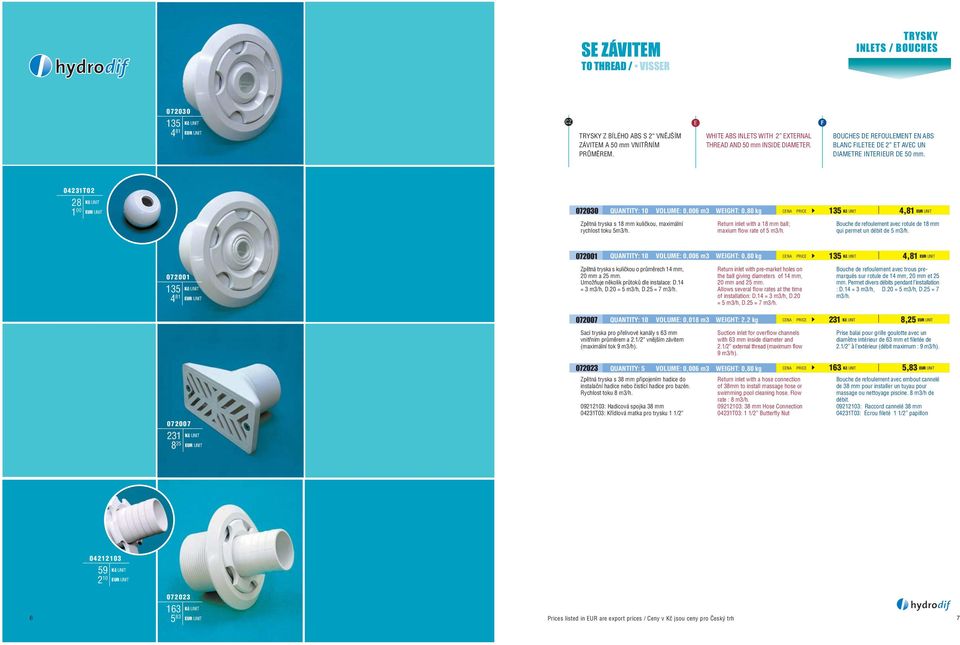 04231T02 28 1 00 072030 QUANTITY: 10 VOLUME: 0,006 m3 WEIGHT: 0,80 kg Zpìtná tryska s 18 mm kulièkou, maximální rychlost toku 5m3/h. Return inlet with a 18 mm ball; maxium flow rate of 5 m3/h.