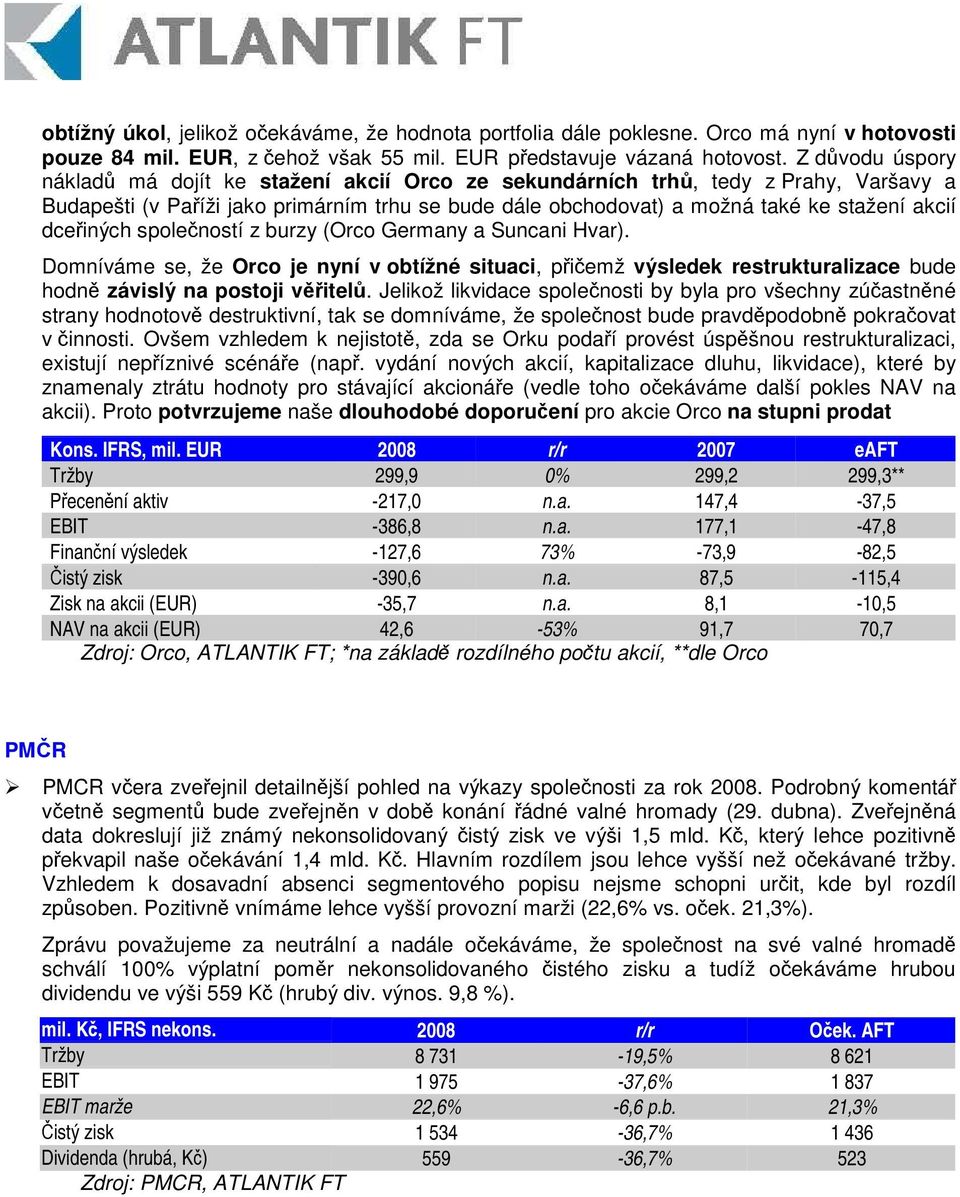 dceiných spoleností z burzy (Orco Germany a Suncani Hvar). Domníváme se, že Orco je nyní v obtížné situaci, piemž výsledek restrukturalizace bude hodn závislý na postoji vitel.