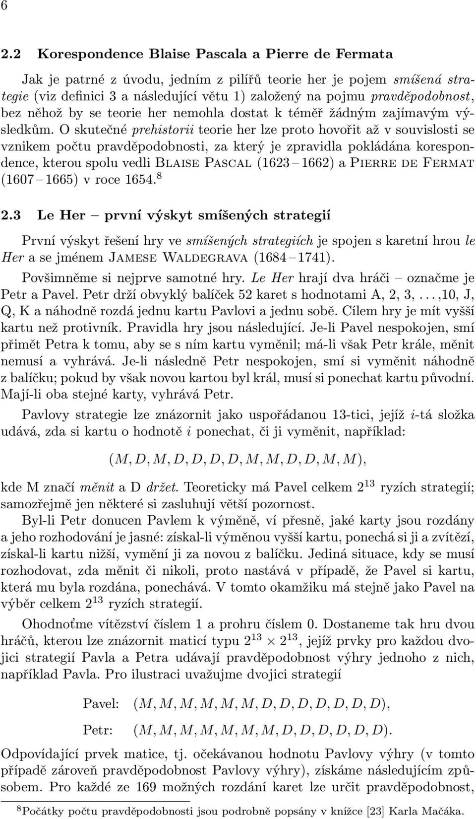 O skutečné prehistorii teorie her lze proto hovořit až v souvislosti se vznikem počtu pravděpodobnosti, za který je zpravidla pokládána korespondence, kterou spolu vedli Blaise Pascal (1623 1662) a