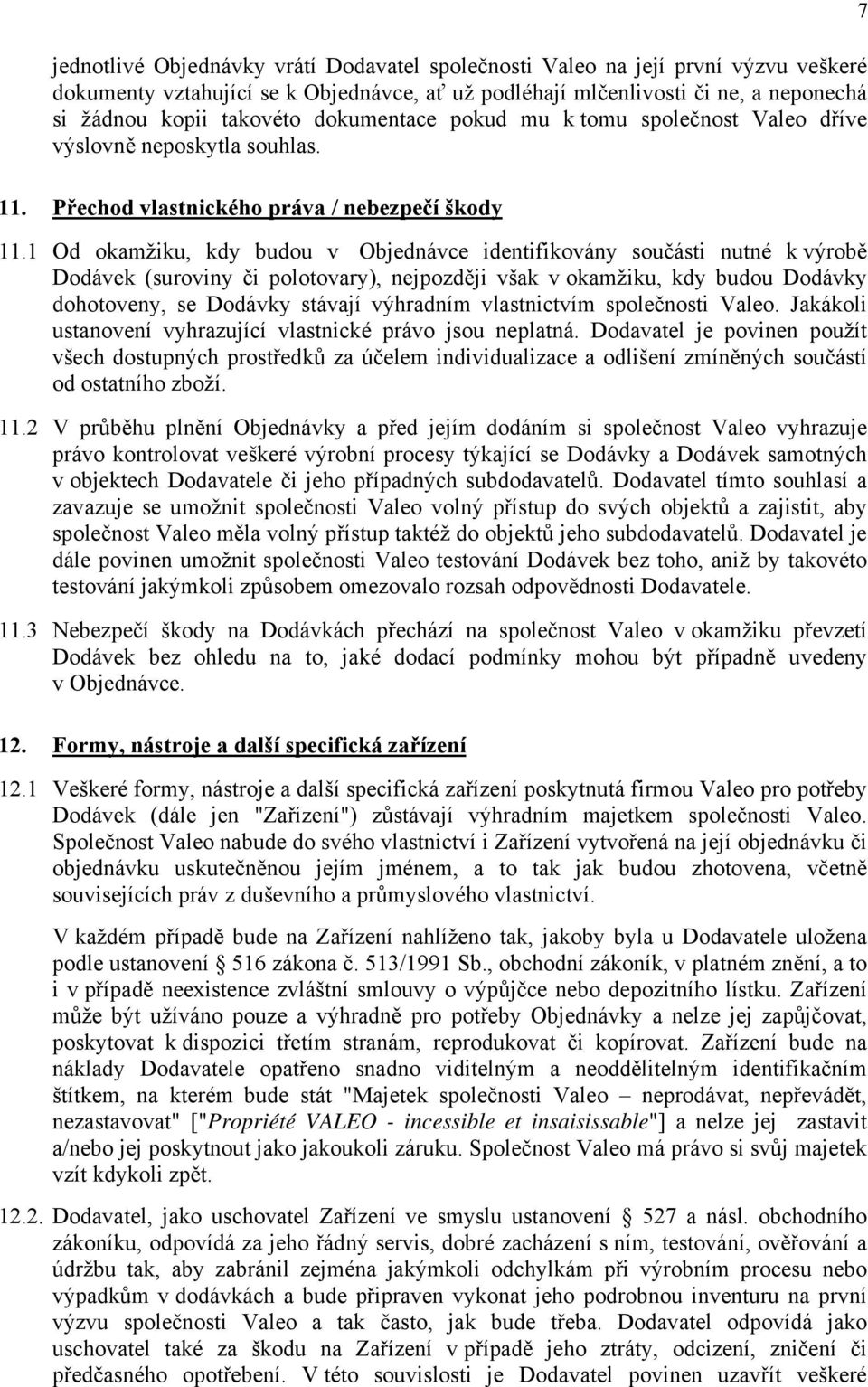 1 Od okamžiku, kdy budou v Objednávce identifikovány součásti nutné k výrobě Dodávek (suroviny či polotovary), nejpozději však v okamžiku, kdy budou Dodávky dohotoveny, se Dodávky stávají výhradním