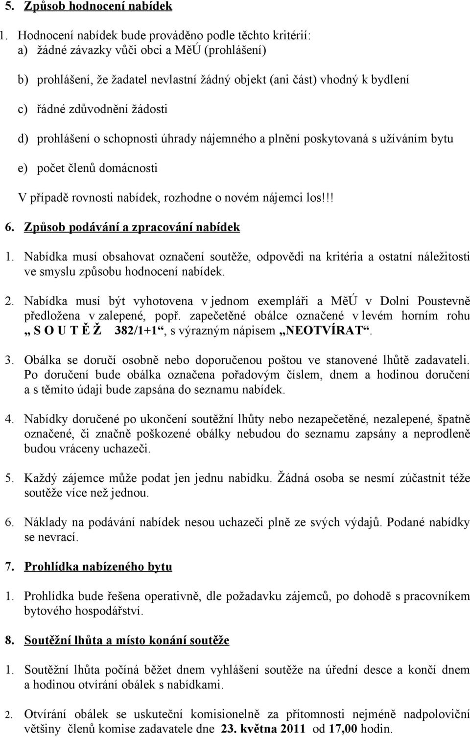 žádosti d) prohlášení o schopnosti úhrady nájemného a plnění poskytovaná s užíváním bytu e) počet členů domácnosti V případě rovnosti nabídek, rozhodne o novém nájemci los!!! 6.