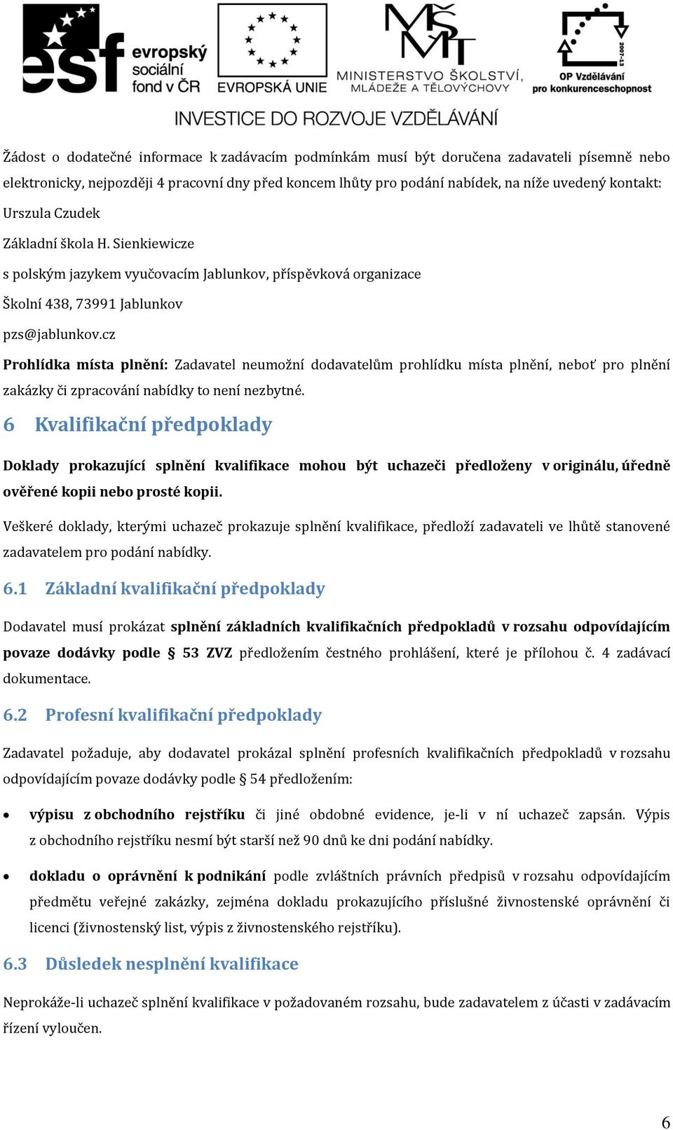 cz Prohlídka místa plnění: Zadavatel neumožní dodavatelům prohlídku místa plnění, neboť pro plnění zakázky či zpracování nabídky to není nezbytné.