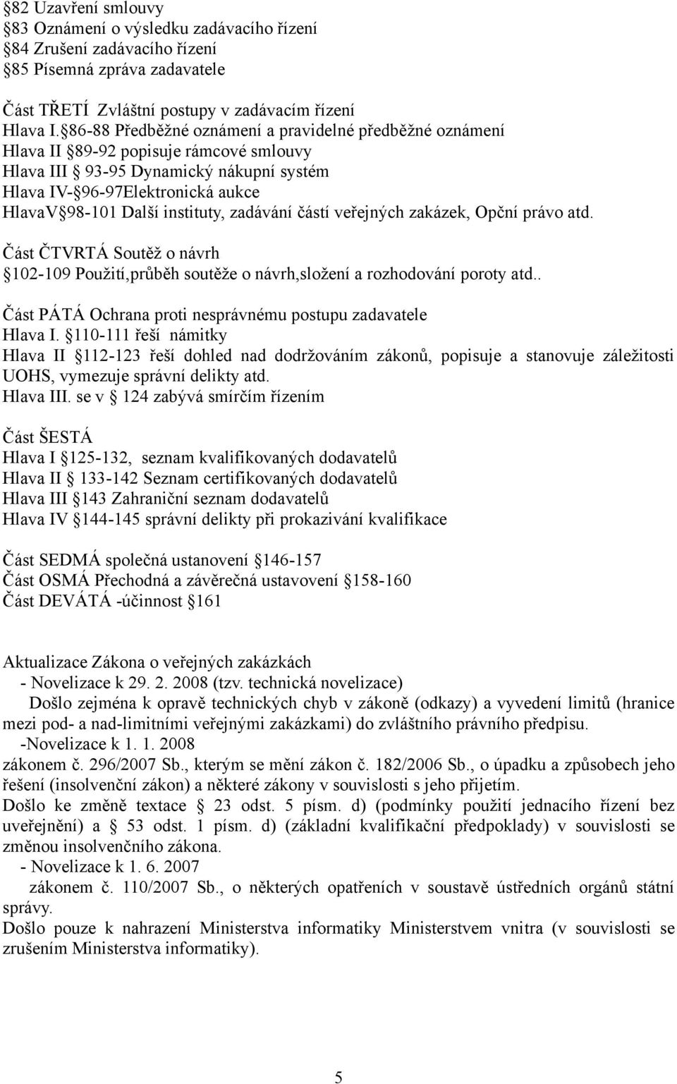 instituty, zadávání částí veřejných zakázek, Opční právo atd. Část ČTVRTÁ Soutěž o návrh 102-109 Použití,průběh soutěže o návrh,složení a rozhodování poroty atd.