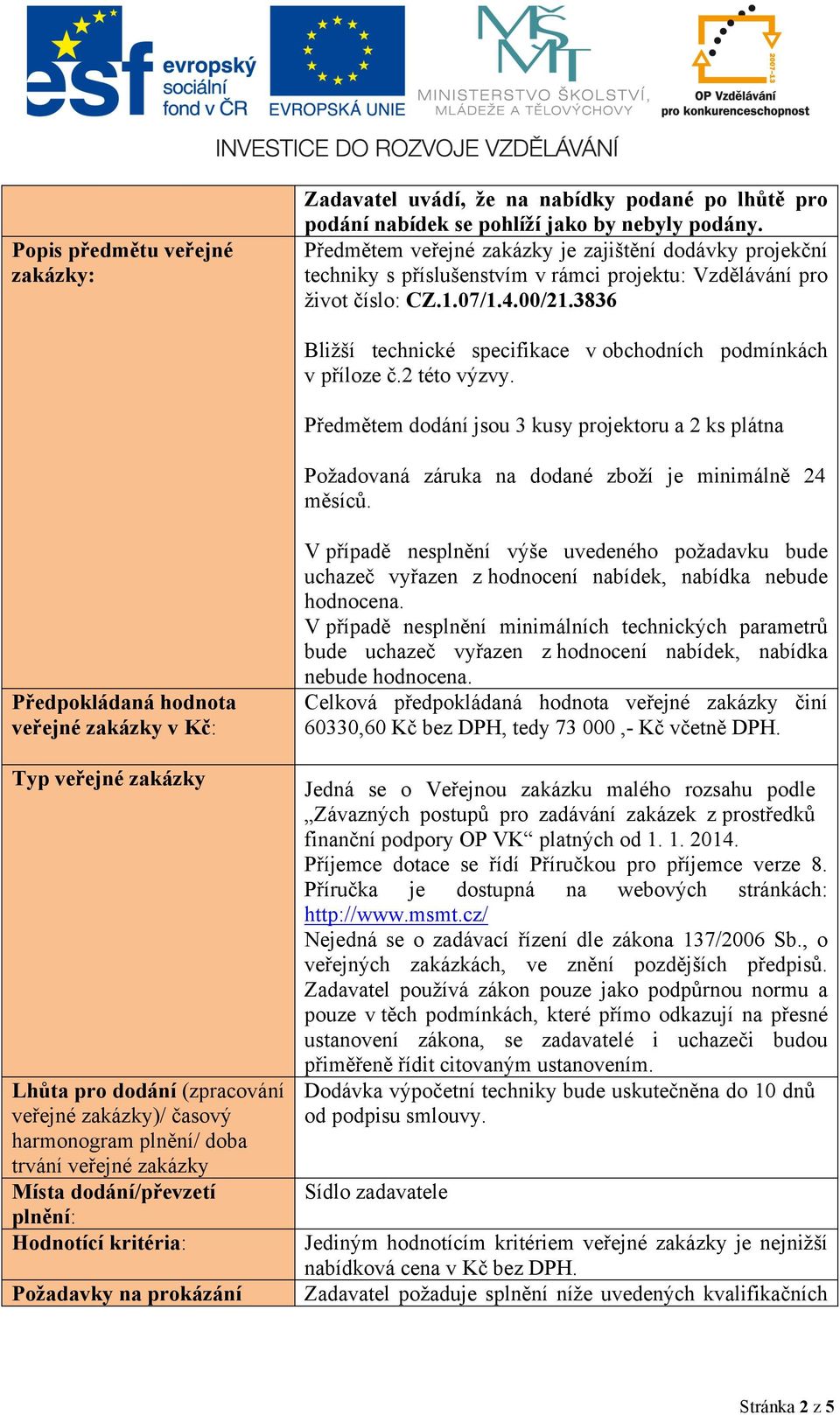 3836 Bližší technické specifikace v obchodních podmínkách v příloze č.2 této výzvy. Předmětem dodání jsou 3 kusy projektoru a 2 ks plátna Požadovaná záruka na dodané zboží je minimálně 24 měsíců.