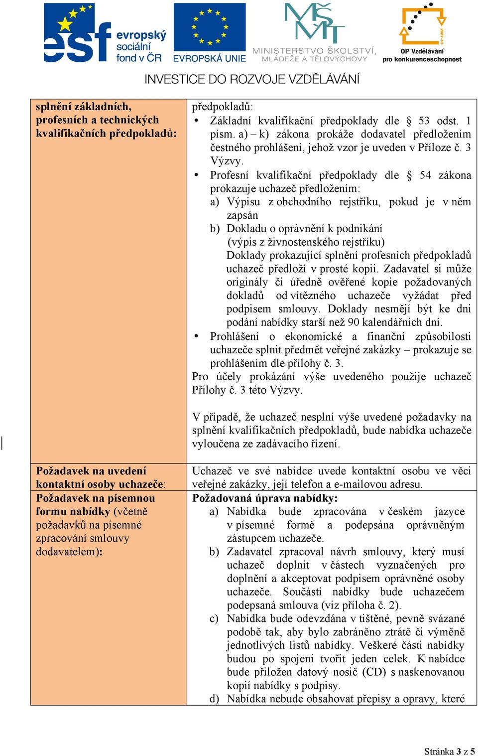 Profesní kvalifikační předpoklady dle 54 zákona prokazuje uchazeč předložením: a) Výpisu z obchodního rejstříku, pokud je v něm zapsán b) Dokladu o oprávnění k podnikání (výpis z živnostenského