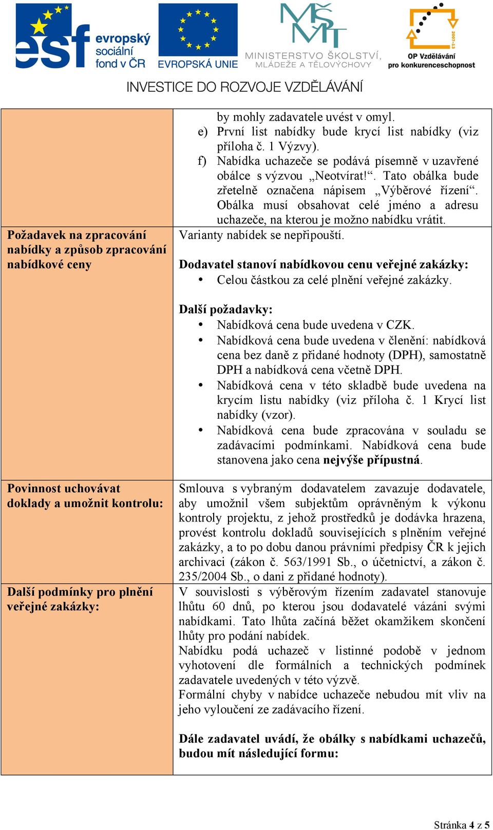 Obálka musí obsahovat celé jméno a adresu uchazeče, na kterou je možno nabídku vrátit. Varianty nabídek se nepřipouští.