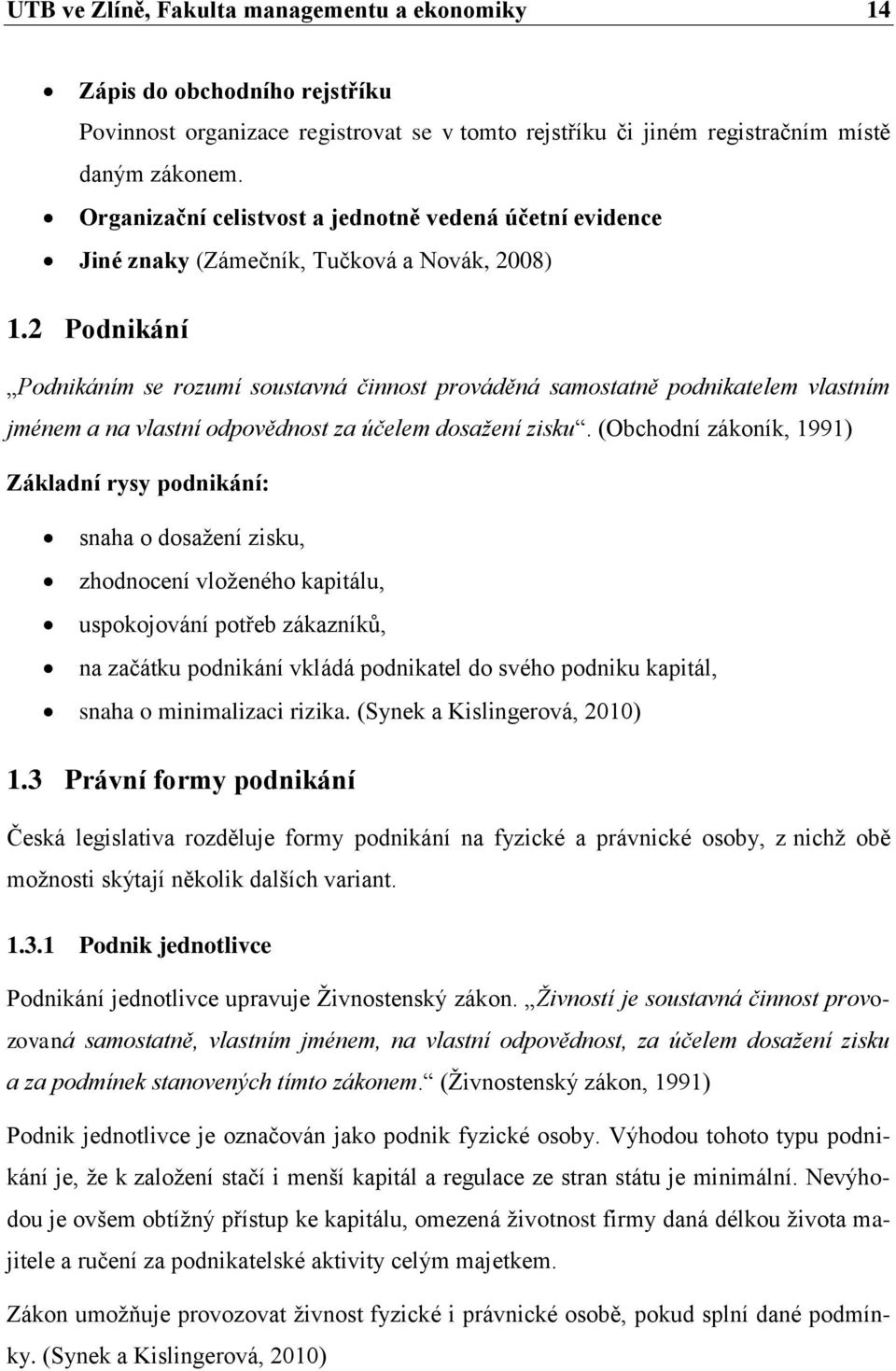 2 Podnikání Podnikáním se rozumí soustavná činnost prováděná samostatně podnikatelem vlastním jménem a na vlastní odpovědnost za účelem dosaţení zisku.