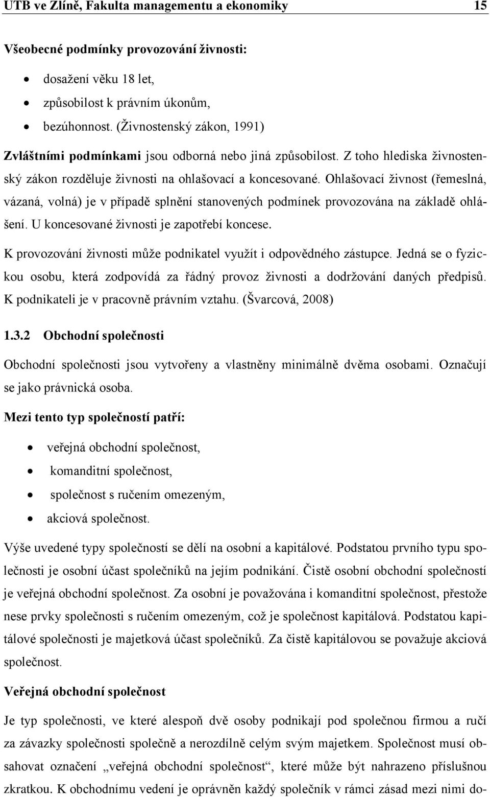 Ohlašovací ţivnost (řemeslná, vázaná, volná) je v případě splnění stanovených podmínek provozována na základě ohlášení. U koncesované ţivnosti je zapotřebí koncese.