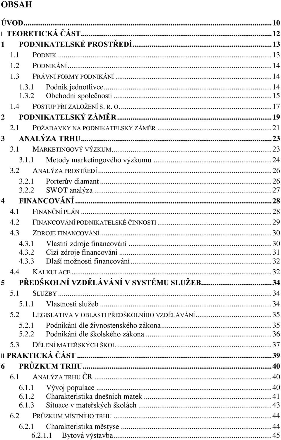 .. 24 3.2 ANALÝZA PROSTŘEDÍ... 26 3.2.1 Porterův diamant... 26 3.2.2 SWOT analýza... 27 4 FINANCOVÁNÍ... 28 4.1 FINANČNÍ PLÁN... 28 4.2 FINANCOVÁNÍ PODNIKATELSKÉ ČINNOSTI... 29 4.3 ZDROJE FINANCOVÁNÍ.