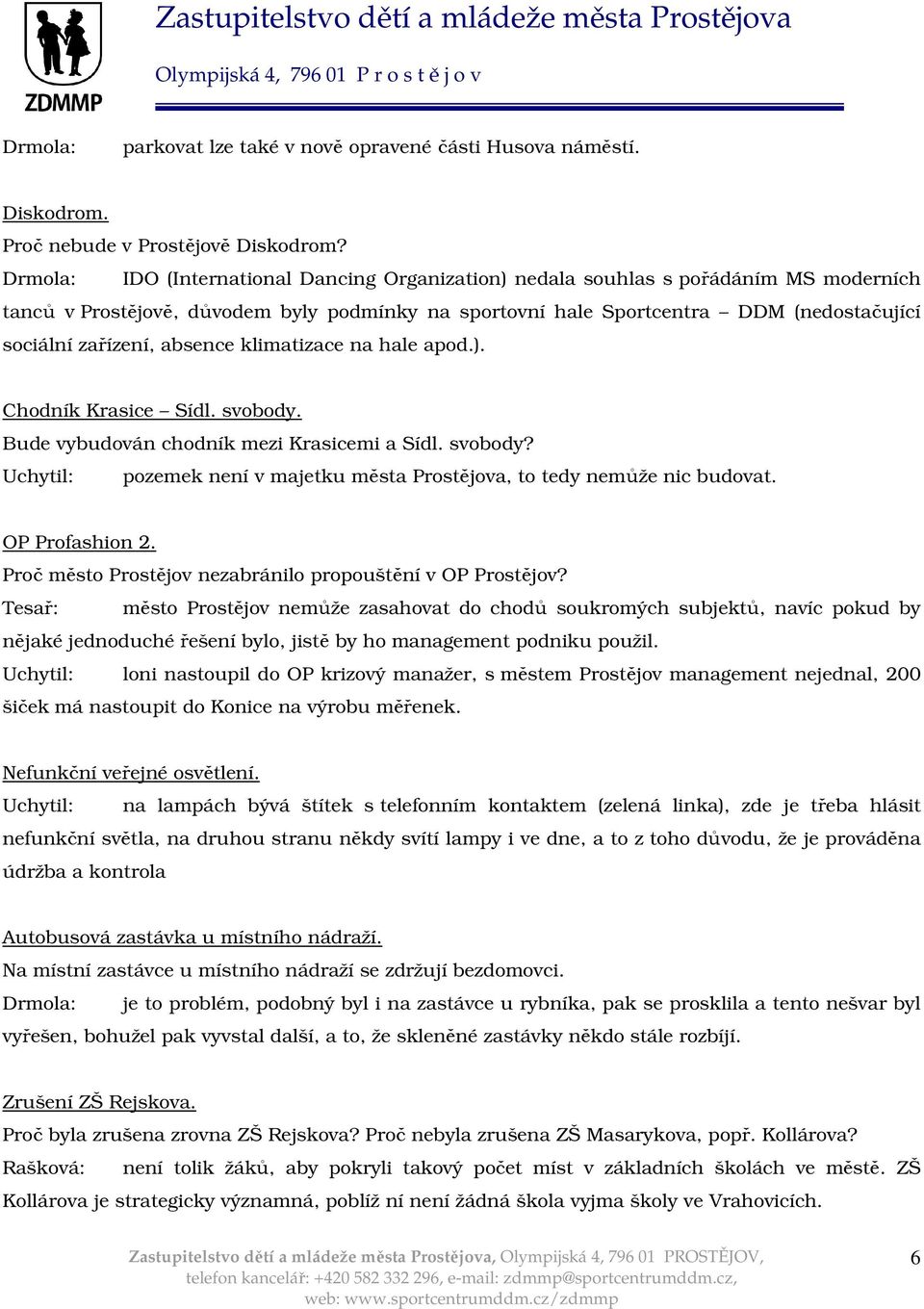 absence klimatizace na hale apod.). Chodník Krasice Sídl. svobody. Bude vybudován chodník mezi Krasicemi a Sídl. svobody? Uchytil: pozemek není v majetku města Prostějova, to tedy nemůže nic budovat.