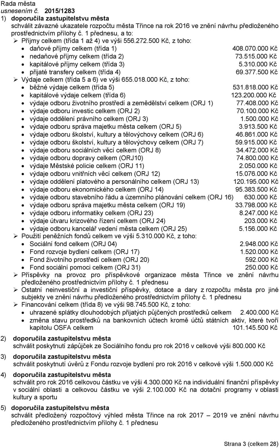 377.500 Kč Výdaje celkem (třída 5 a 6) ve výši 655.018.000 Kč, z toho: běžné výdaje celkem (třída 5) 531.818.000 Kč kapitálové výdaje celkem (třída 6) 123.200.