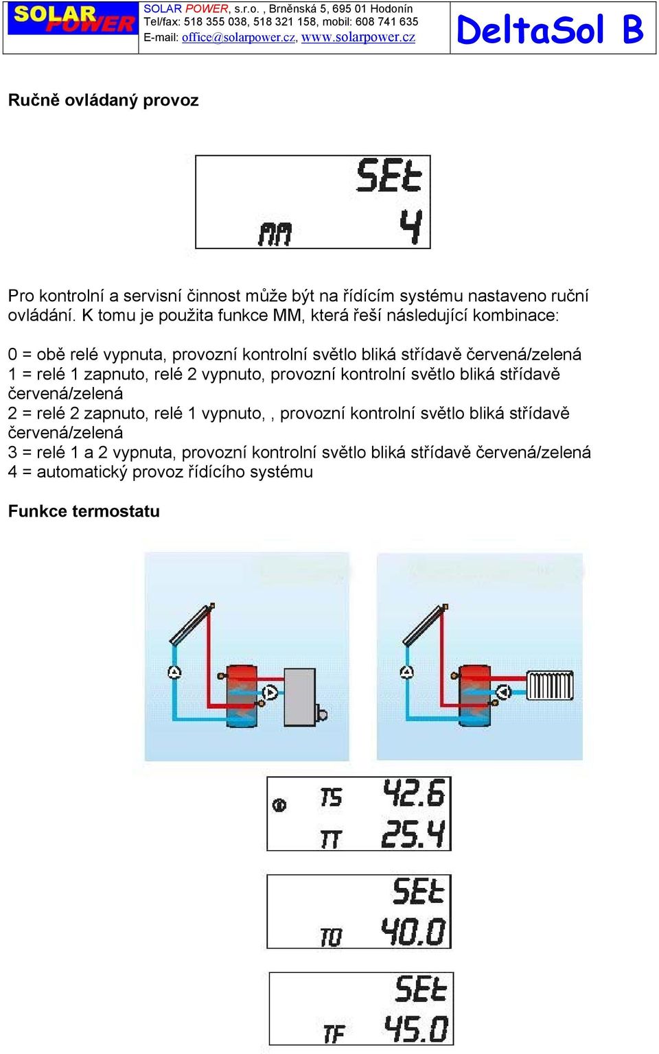 = relé 1 zapnuto, relé 2 vypnuto, provozní kontrolní světlo bliká střídavě červená/zelená 2 = relé 2 zapnuto, relé 1 vypnuto,, provozní