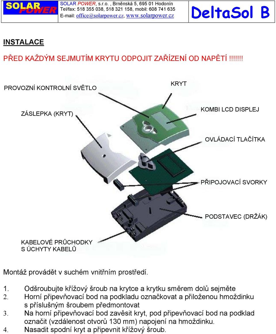 KABELŮ Montáž provádět v suchém vnitřním prostředí. 1. Odšroubujte křížový šroub na krytce a krytku směrem dolů sejměte 2.