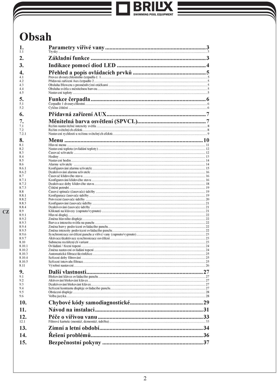 ..6 6. Přídavná zařízení AUX...7 7. Měnitelná barva osvětlení (SPVCL)...7 7.1 Režim nastavitelné intenzity světla...8 7.2 Režim světelných efektů...8 7.2.1 Nastavení rychlosti u režimu světelných efektů.