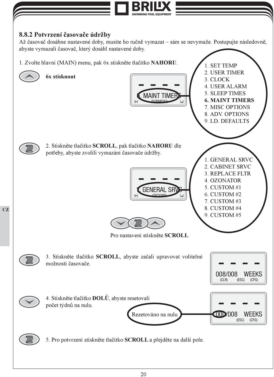 MISC OPTIONS 8. ADV. OPTIONS 9. LD. DEFAULTS 2. Stiskněte tlačítko SCROLL, pak tlačítko NAHORU dle potřeby, abyste zvolili vymazání časovače údržby. - - - - 1. GENERAL SRVC ( ) (OPTIONS) ( ) 1.