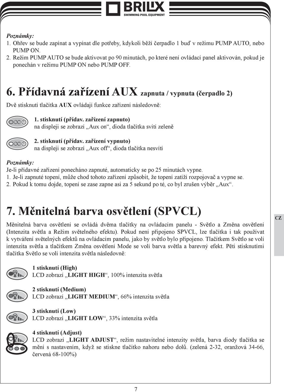 Přídavná zařízení AUX zapnuta / vypnuta (čerpadlo 2) Dvě stisknutí tlačítka AUX ovládají funkce zařízení následovně: 1. stisknutí (přídav.