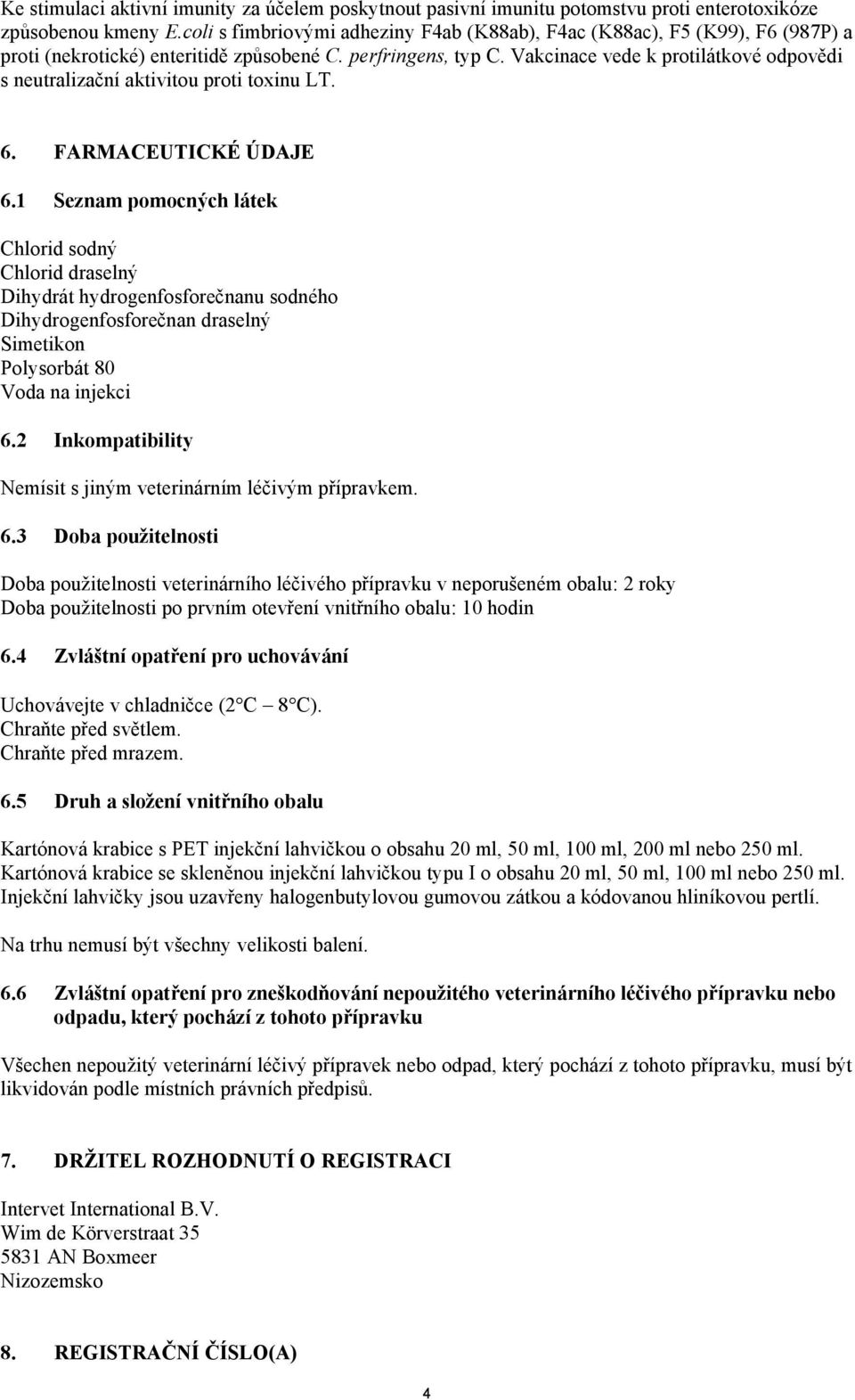 Vakcinace vede k protilátkové odpovědi s neutralizační aktivitou proti toxinu LT. 6. FARMACEUTICKÉ ÚDAJE 6.