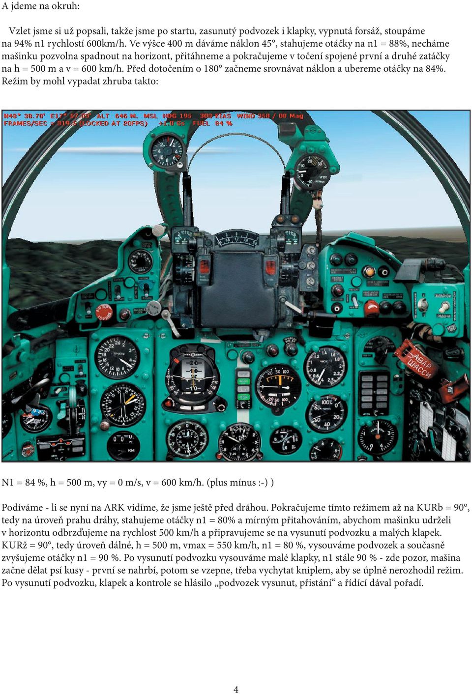 Před dotočením o 180 začneme srovnávat náklon a ubereme otáčky na 84%. Režim by mohl vypadat zhruba takto: N1 = 84 %,, vy = 0 m/s, v = 600 km/h.