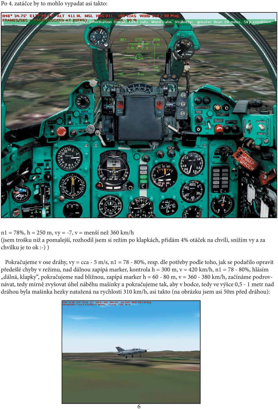 dle potřeby podle toho, jak se podařilo opravit předešlé chyby v režimu, nad dálnou zapípá marker, kontrola h = 300 m, v = 420 km/h, n1 = 78-80%, hlásím dálná, klapky, pokračujeme nad