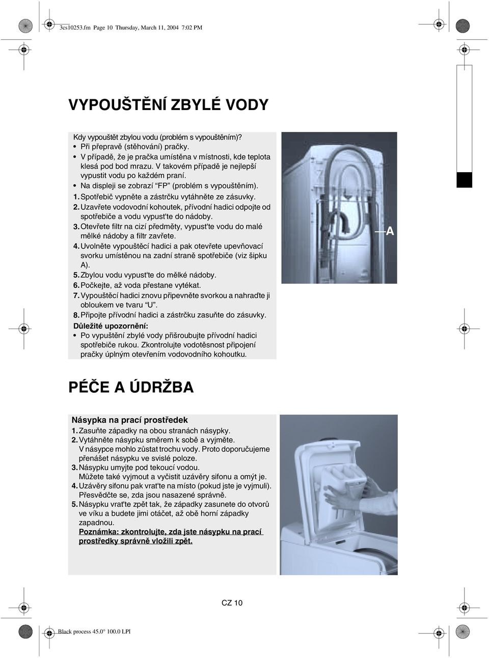 Spotřebič vypněte a zástrčku vytáhněte ze zásuvky. 2.Uzavřete vodovodní kohoutek, přívodní hadici odpojte od spotřebiče a vodu vypust'te do nádoby. 3.