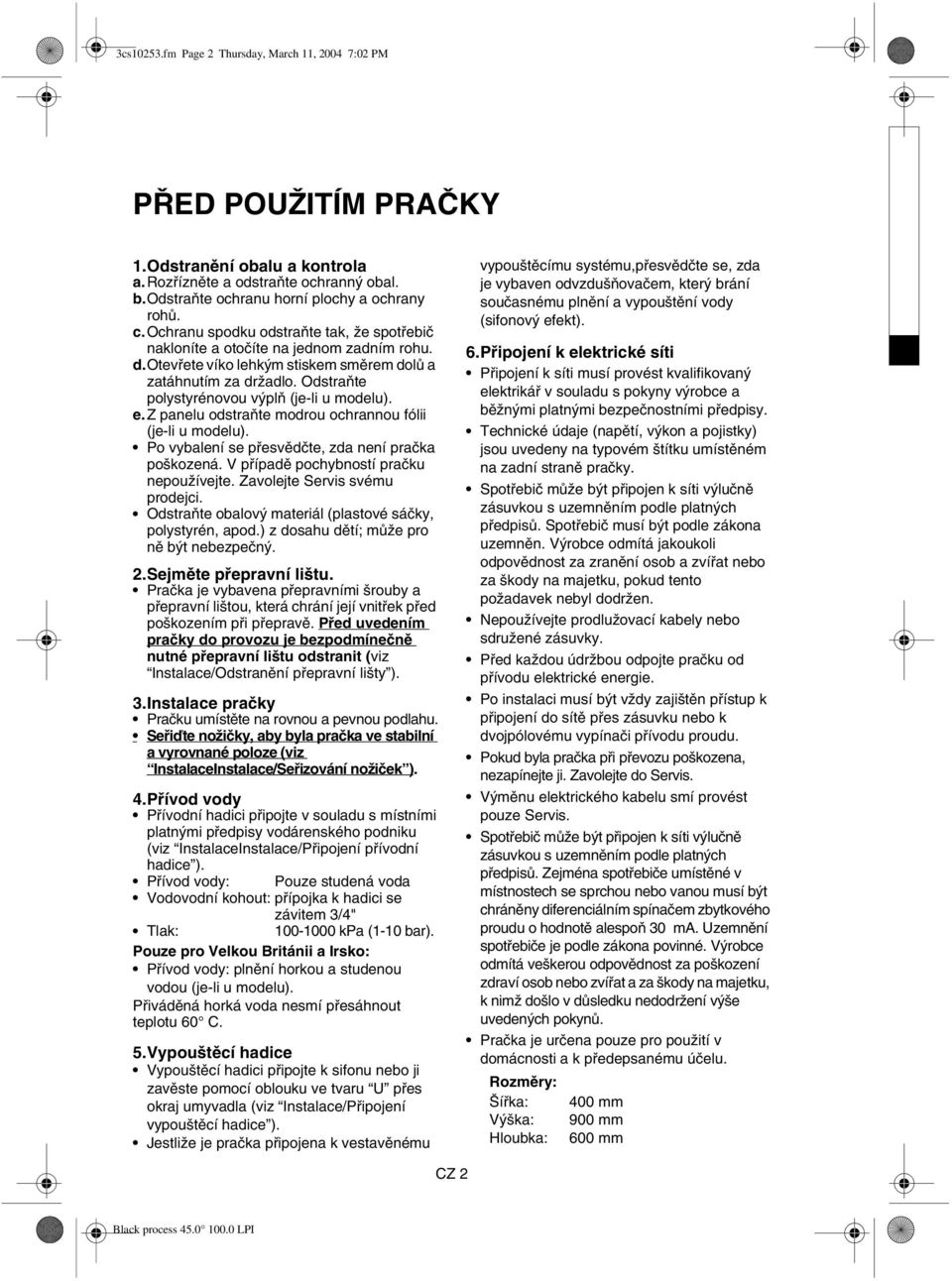 Odstraňte polystyrénovou výplň (je-li u modelu). e.z panelu odstraňte modrou ochrannou fólii (je-li u modelu). Po vybalení se přesvědčte, zda není pračka poškozená.