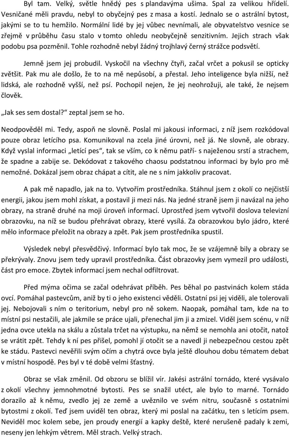 Tohle rozhodně nebyl žádný trojhlavý černý strážce podsvětí. Jemně jsem jej probudil. Vyskočil na všechny čtyři, začal vrčet a pokusil se opticky zvětšit.