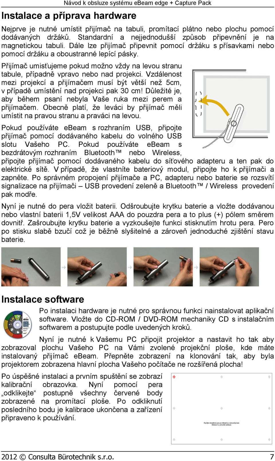 Vzdálenost mezi projekcí a přijímačem musí být větší než 5cm, v případě umístění nad projekci pak 30 cm! Důležité je, aby během psaní nebyla Vaše ruka mezi perem a přijímačem.